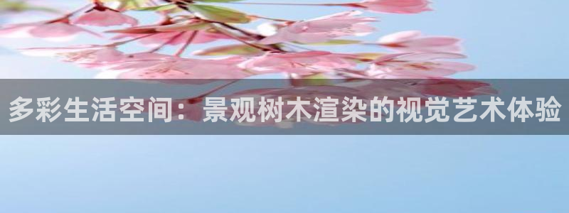 新宝gg首页：多彩生活空间：景观树木渲染的视觉艺术体验