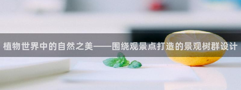c新宝GG：植物世界中的自然之美——围绕观景点打造的景观树群设计