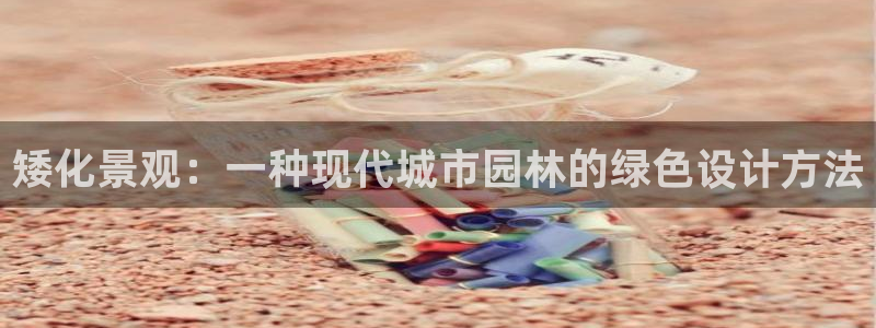 新宝gg是在境外吗：矮化景观：一种现代城市园林的绿色设计方法
