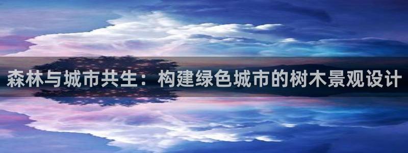 新宝gg主管_：森林与城市共生：构建绿色城市的树木景观设计
