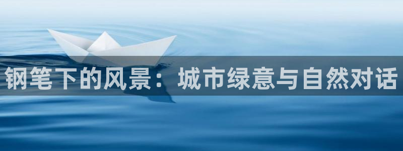 新宝gg老板：钢笔下的风景：城市绿意与自然对话