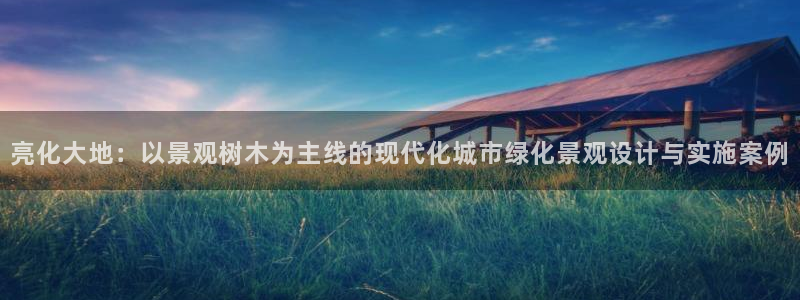 新宝gg网赚:亮化大地:以景观树木为主线的现代化城市绿化景观设计与实施案例