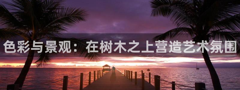 gg新宝创新：色彩与景观：在树木之上营造艺术氛围