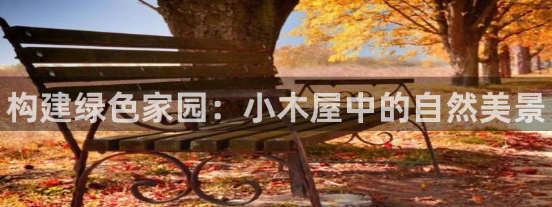新宝gg信息：构建绿色家园：小木屋中的自然美景
