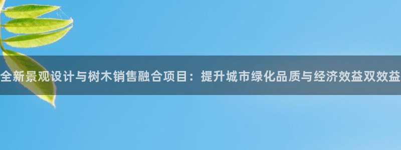 新宝gg主管baidu：全新景观设计与树木销售融合项目：提升城市绿化品质与经济效益双效益