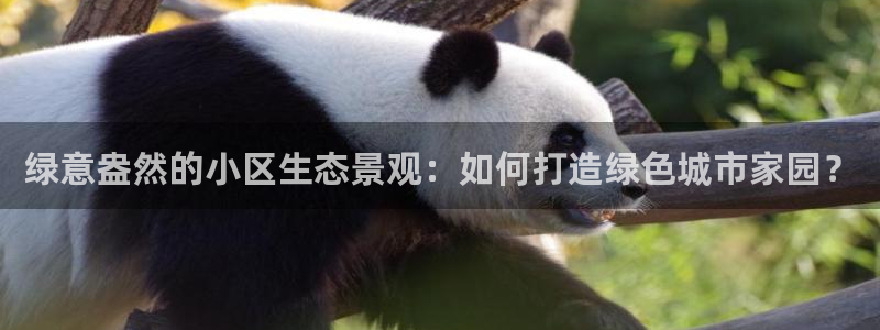 新宝gg登录线路测试：绿意盎然的小区生态景观：如何打造绿色城市家园？